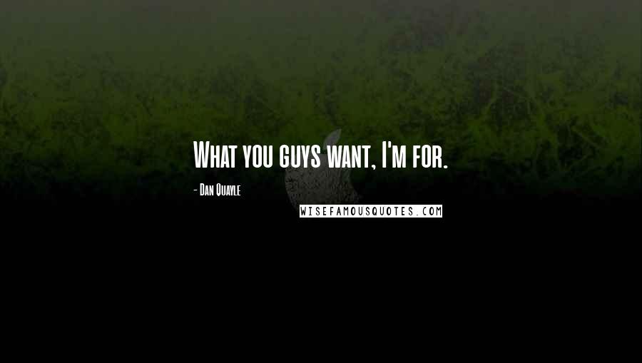 Dan Quayle Quotes: What you guys want, I'm for.
