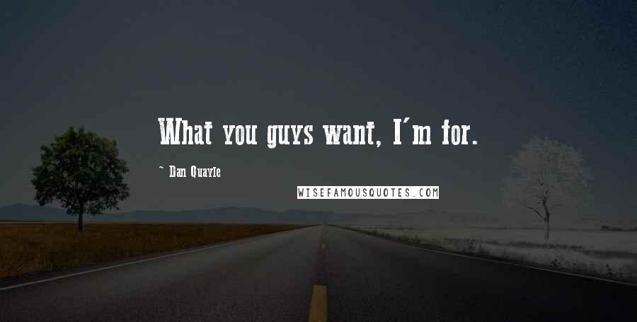 Dan Quayle Quotes: What you guys want, I'm for.