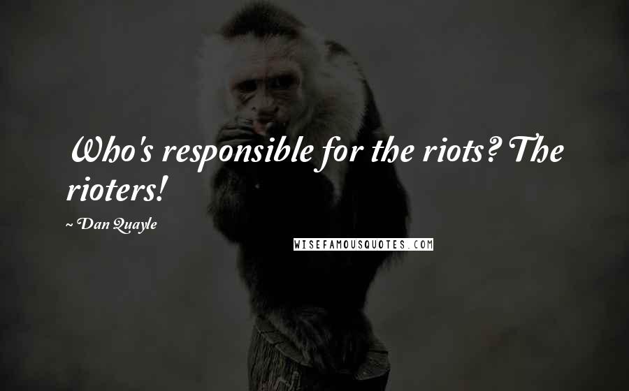 Dan Quayle Quotes: Who's responsible for the riots? The rioters!