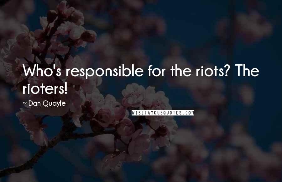 Dan Quayle Quotes: Who's responsible for the riots? The rioters!