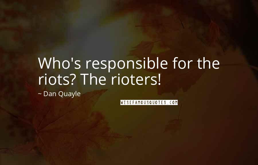 Dan Quayle Quotes: Who's responsible for the riots? The rioters!
