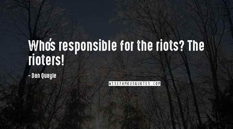 Dan Quayle Quotes: Who's responsible for the riots? The rioters!