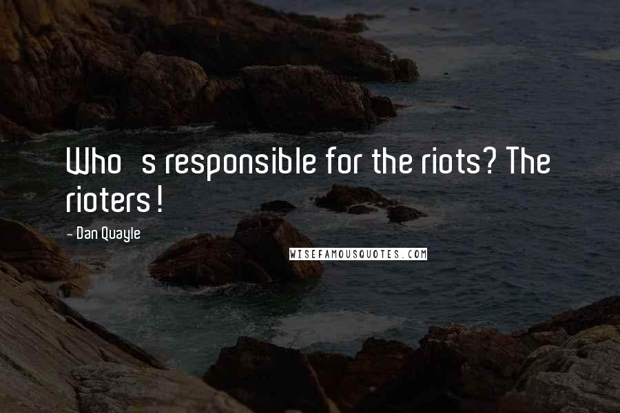 Dan Quayle Quotes: Who's responsible for the riots? The rioters!