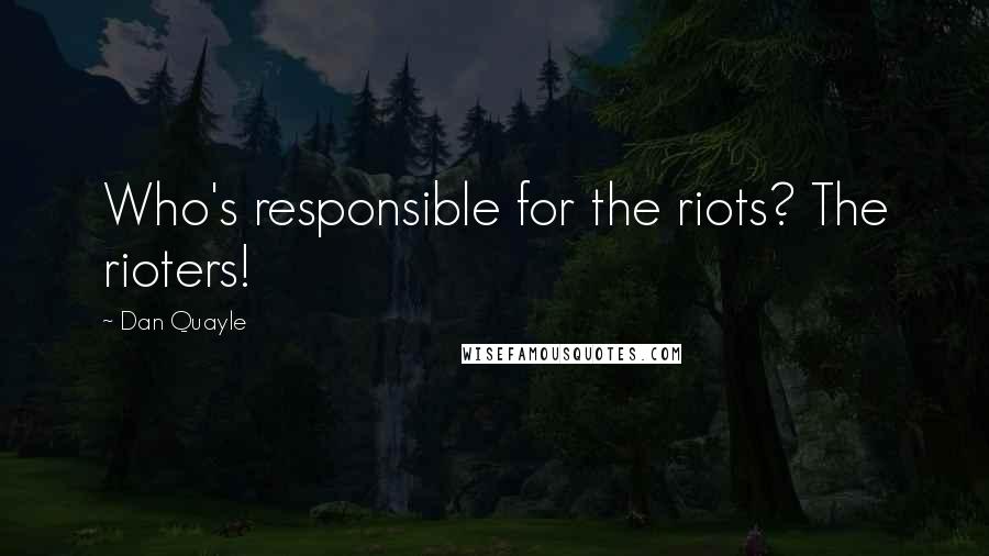 Dan Quayle Quotes: Who's responsible for the riots? The rioters!