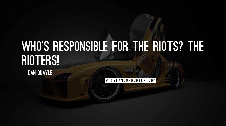 Dan Quayle Quotes: Who's responsible for the riots? The rioters!