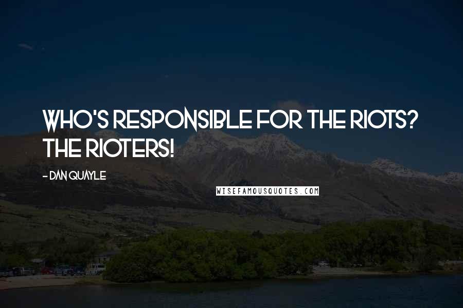 Dan Quayle Quotes: Who's responsible for the riots? The rioters!