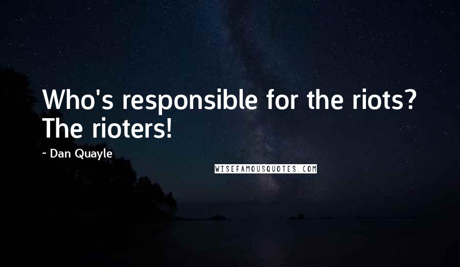Dan Quayle Quotes: Who's responsible for the riots? The rioters!