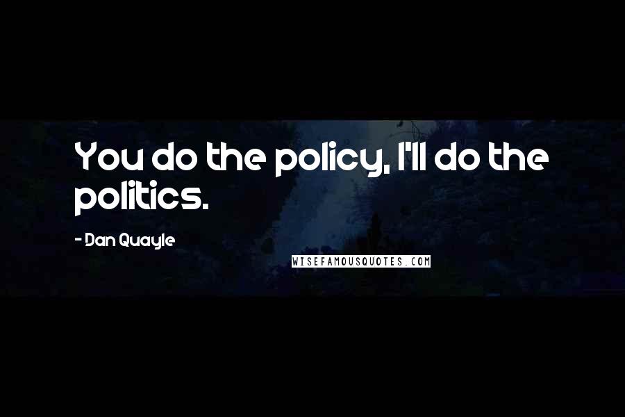 Dan Quayle Quotes: You do the policy, I'll do the politics.