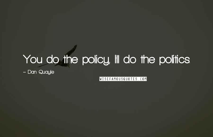 Dan Quayle Quotes: You do the policy, I'll do the politics.