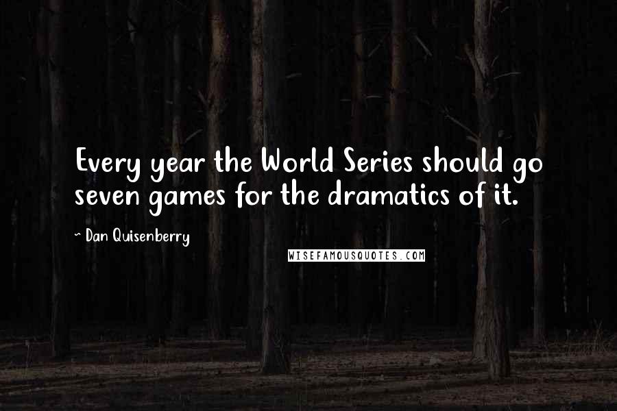 Dan Quisenberry Quotes: Every year the World Series should go seven games for the dramatics of it.