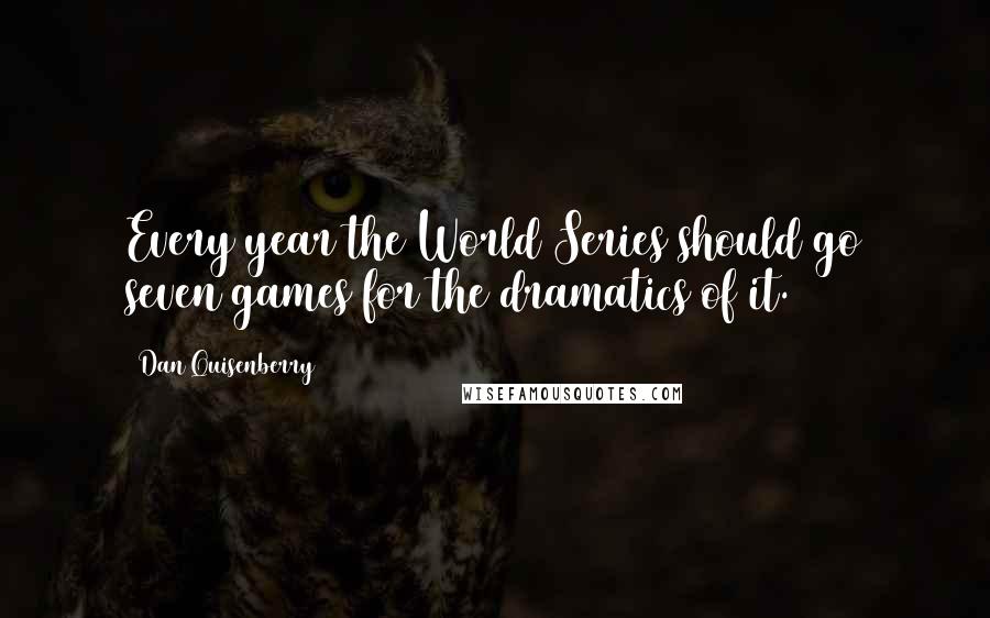 Dan Quisenberry Quotes: Every year the World Series should go seven games for the dramatics of it.