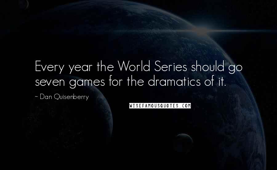 Dan Quisenberry Quotes: Every year the World Series should go seven games for the dramatics of it.