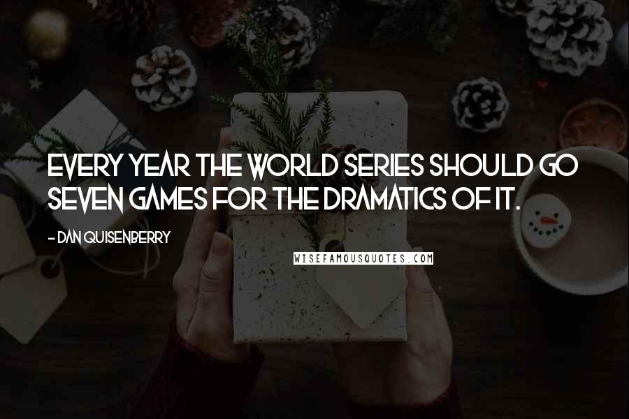 Dan Quisenberry Quotes: Every year the World Series should go seven games for the dramatics of it.