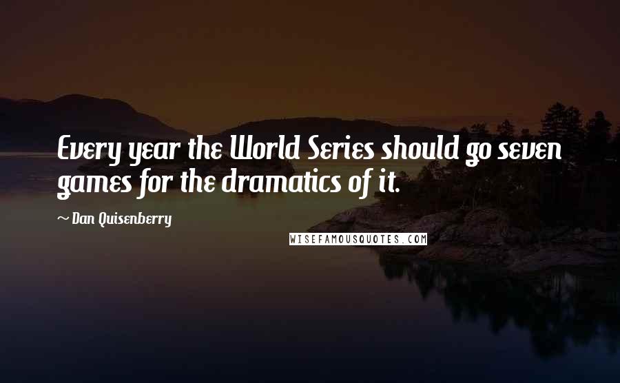 Dan Quisenberry Quotes: Every year the World Series should go seven games for the dramatics of it.