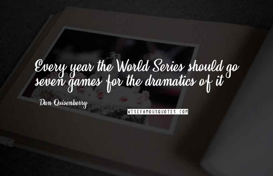 Dan Quisenberry Quotes: Every year the World Series should go seven games for the dramatics of it.