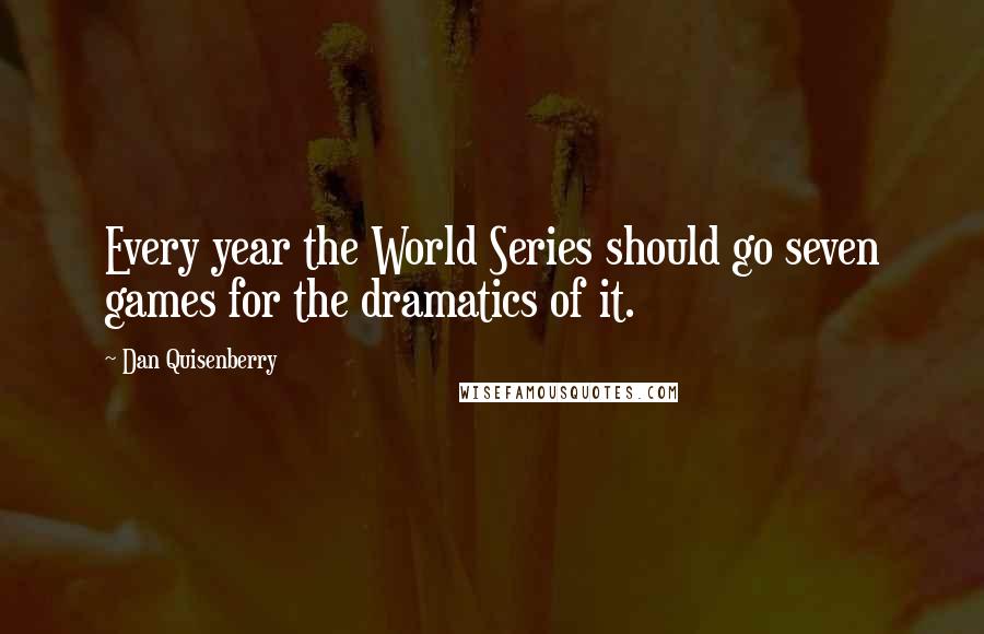 Dan Quisenberry Quotes: Every year the World Series should go seven games for the dramatics of it.