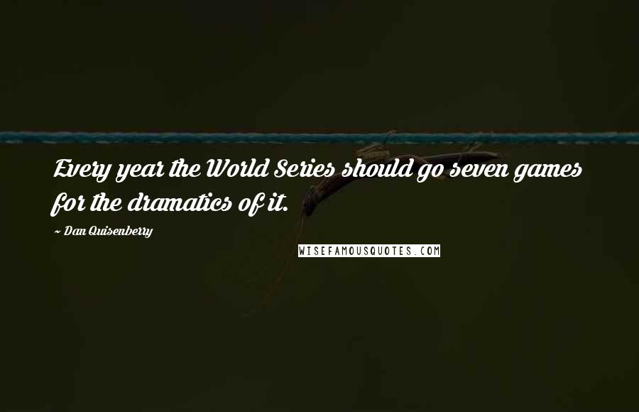 Dan Quisenberry Quotes: Every year the World Series should go seven games for the dramatics of it.