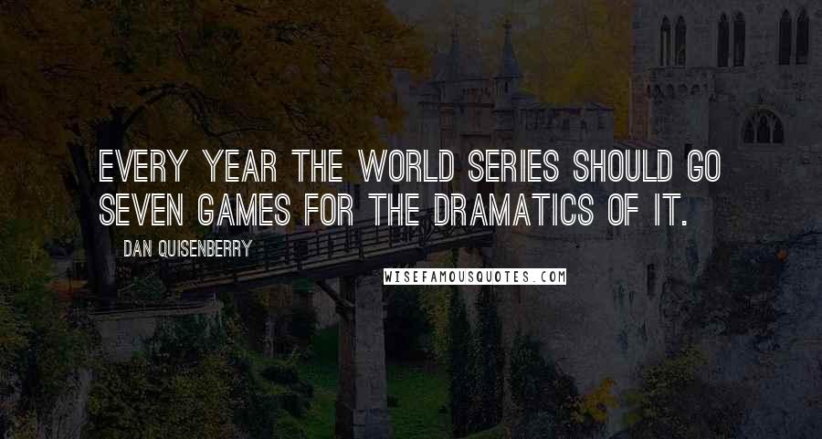 Dan Quisenberry Quotes: Every year the World Series should go seven games for the dramatics of it.