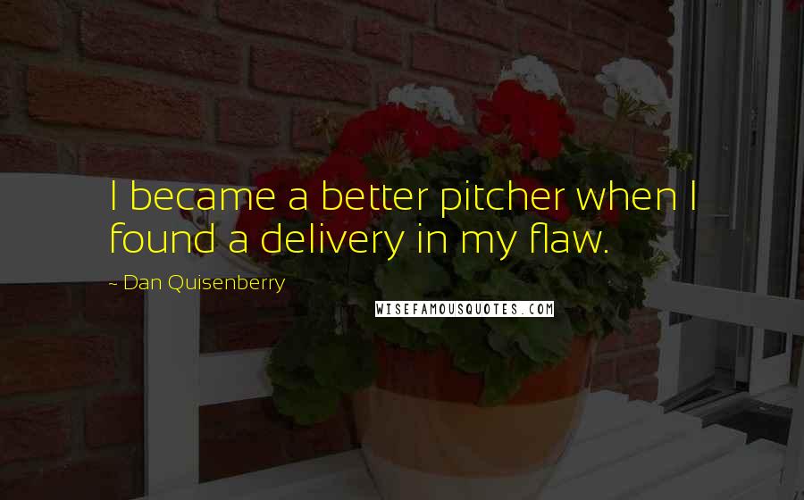 Dan Quisenberry Quotes: I became a better pitcher when I found a delivery in my flaw.