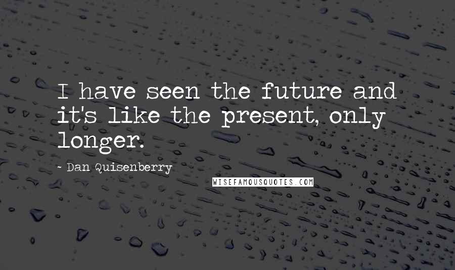 Dan Quisenberry Quotes: I have seen the future and it's like the present, only longer.