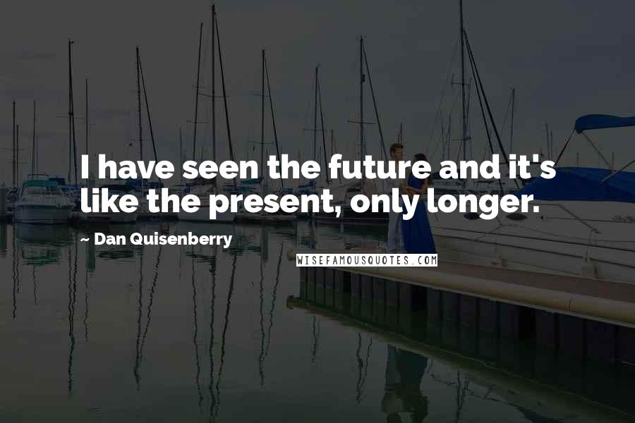 Dan Quisenberry Quotes: I have seen the future and it's like the present, only longer.