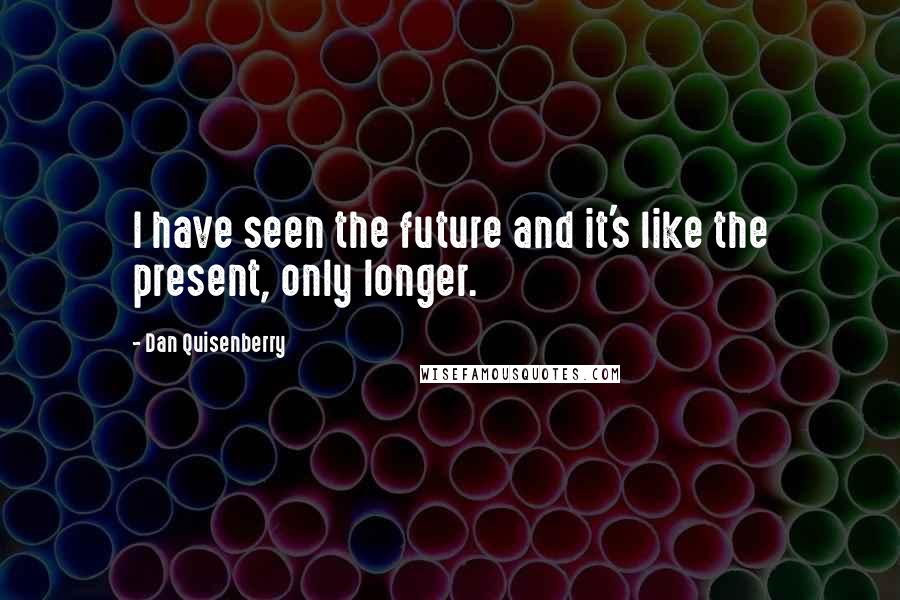 Dan Quisenberry Quotes: I have seen the future and it's like the present, only longer.