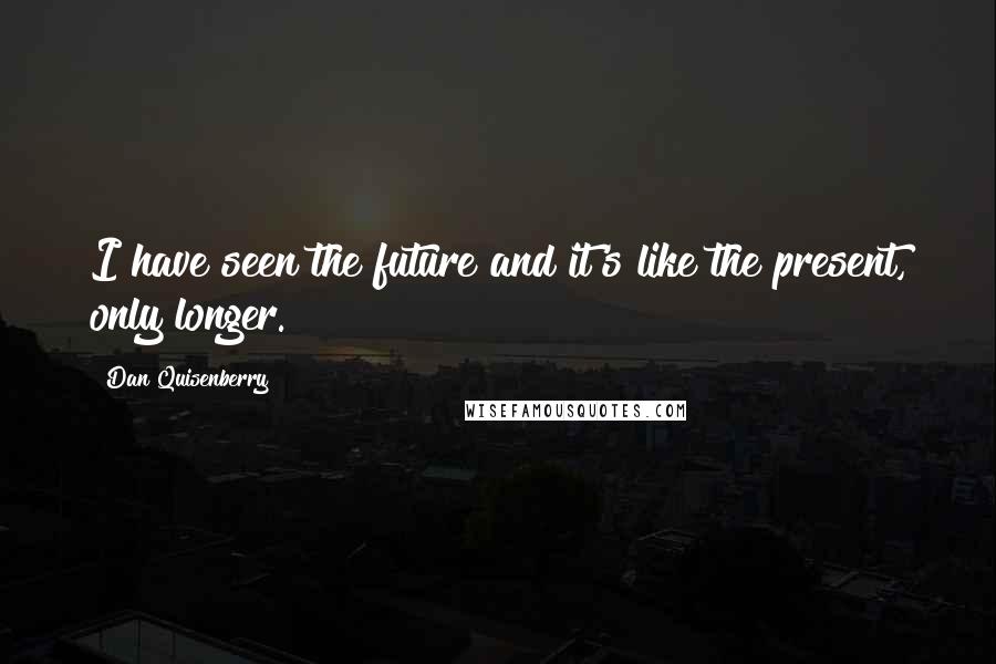 Dan Quisenberry Quotes: I have seen the future and it's like the present, only longer.