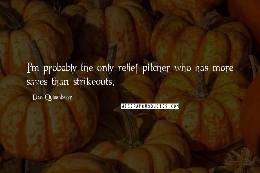 Dan Quisenberry Quotes: I'm probably the only relief pitcher who has more saves than strikeouts.