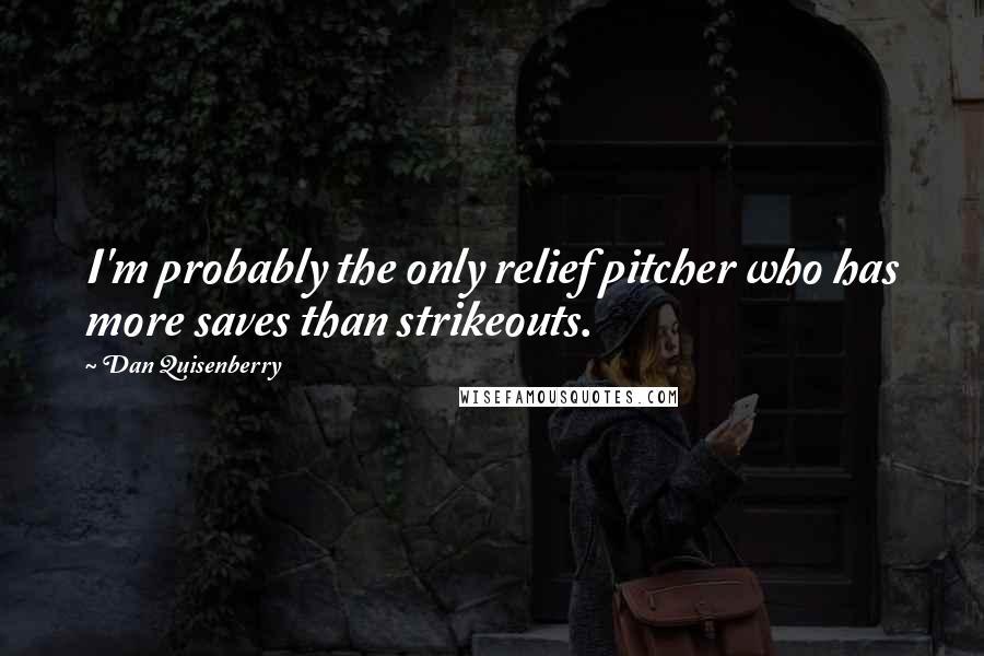 Dan Quisenberry Quotes: I'm probably the only relief pitcher who has more saves than strikeouts.