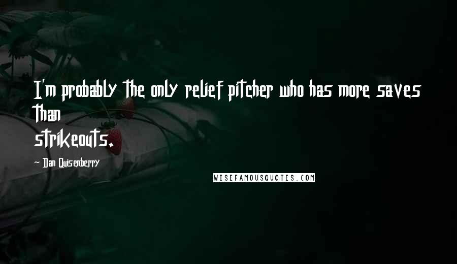 Dan Quisenberry Quotes: I'm probably the only relief pitcher who has more saves than strikeouts.