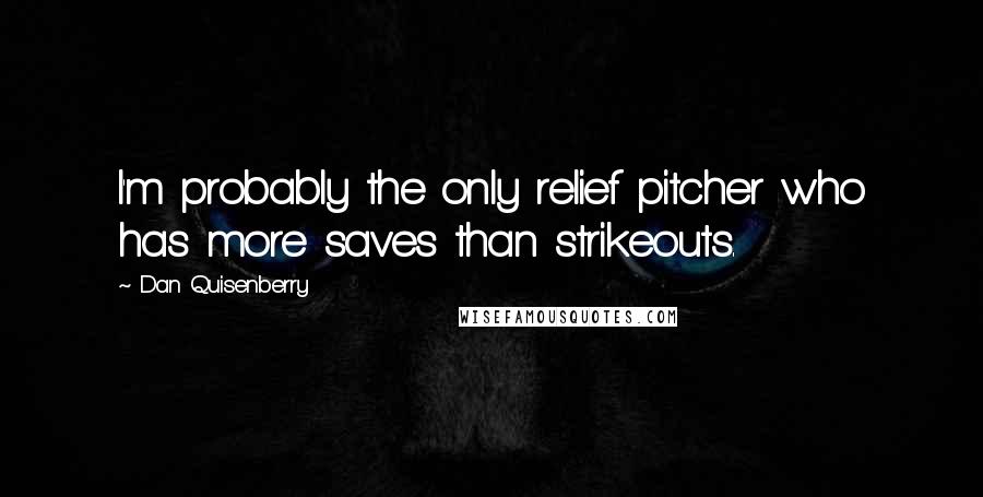Dan Quisenberry Quotes: I'm probably the only relief pitcher who has more saves than strikeouts.