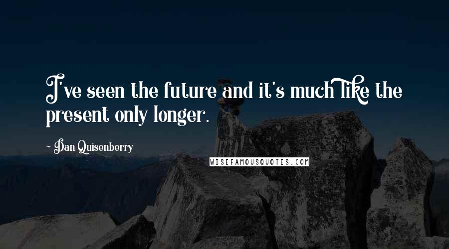Dan Quisenberry Quotes: I've seen the future and it's much like the present only longer.