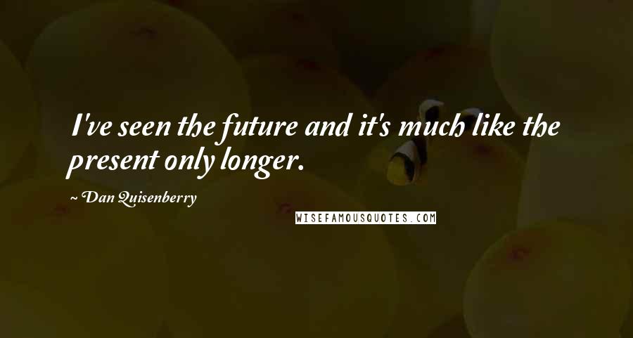 Dan Quisenberry Quotes: I've seen the future and it's much like the present only longer.