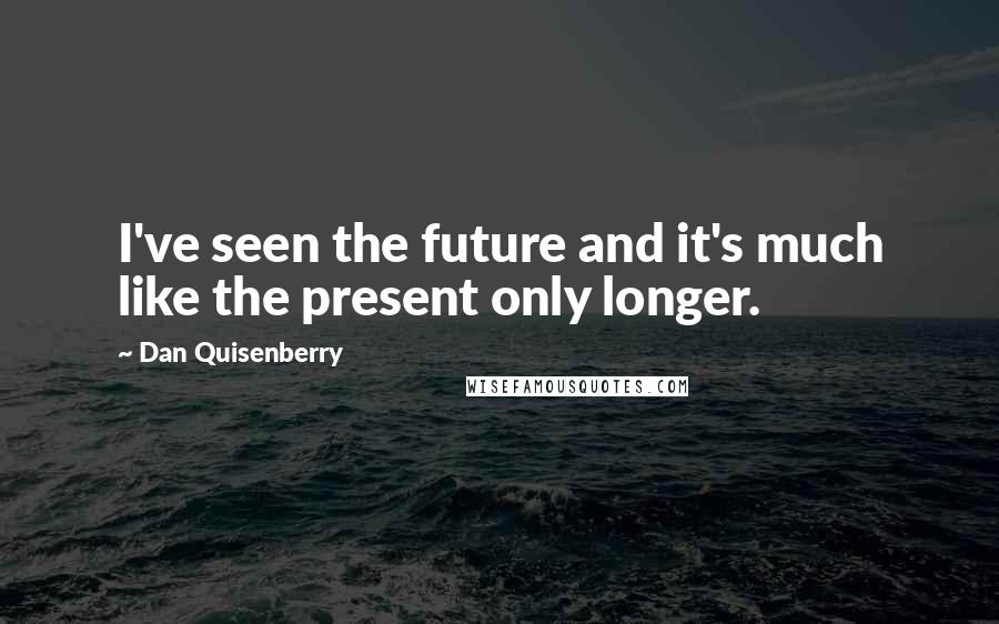 Dan Quisenberry Quotes: I've seen the future and it's much like the present only longer.