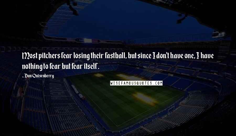 Dan Quisenberry Quotes: Most pitchers fear losing their fastball, but since I don't have one, I have nothing to fear but fear itself.