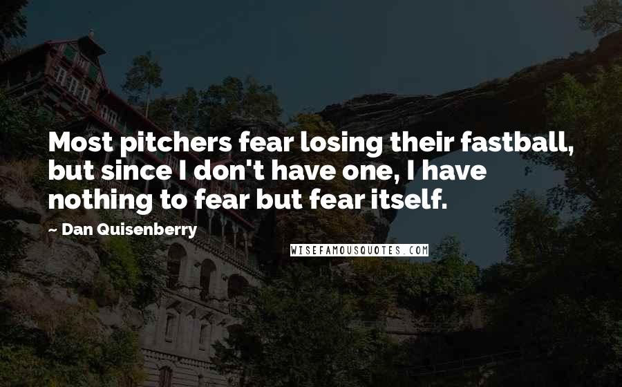 Dan Quisenberry Quotes: Most pitchers fear losing their fastball, but since I don't have one, I have nothing to fear but fear itself.