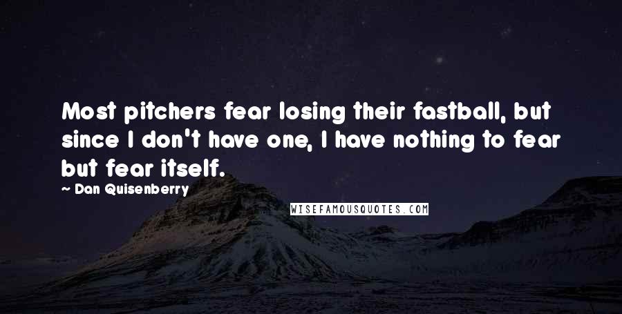 Dan Quisenberry Quotes: Most pitchers fear losing their fastball, but since I don't have one, I have nothing to fear but fear itself.