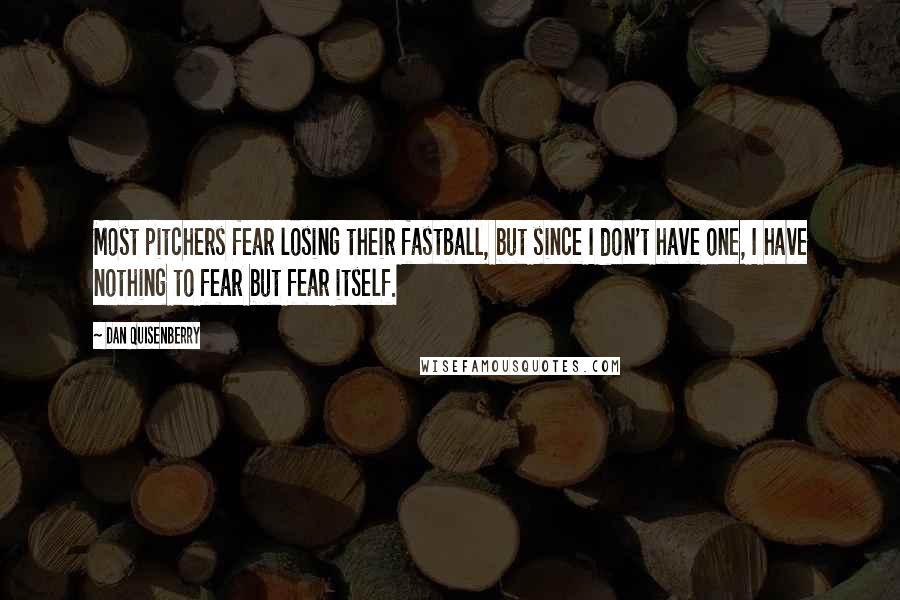 Dan Quisenberry Quotes: Most pitchers fear losing their fastball, but since I don't have one, I have nothing to fear but fear itself.