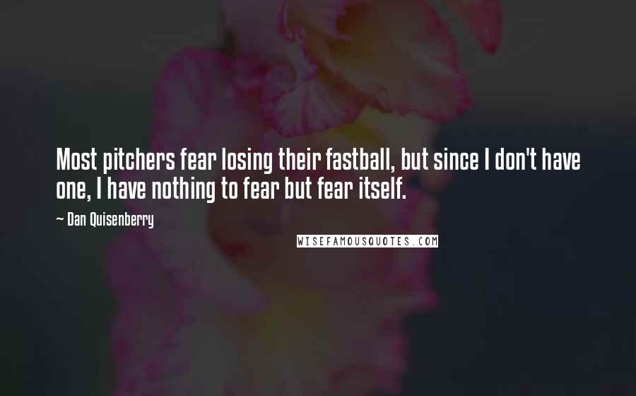 Dan Quisenberry Quotes: Most pitchers fear losing their fastball, but since I don't have one, I have nothing to fear but fear itself.