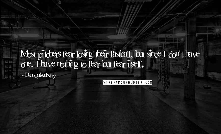 Dan Quisenberry Quotes: Most pitchers fear losing their fastball, but since I don't have one, I have nothing to fear but fear itself.
