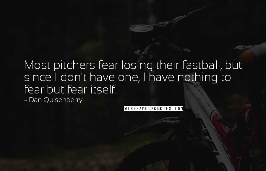 Dan Quisenberry Quotes: Most pitchers fear losing their fastball, but since I don't have one, I have nothing to fear but fear itself.