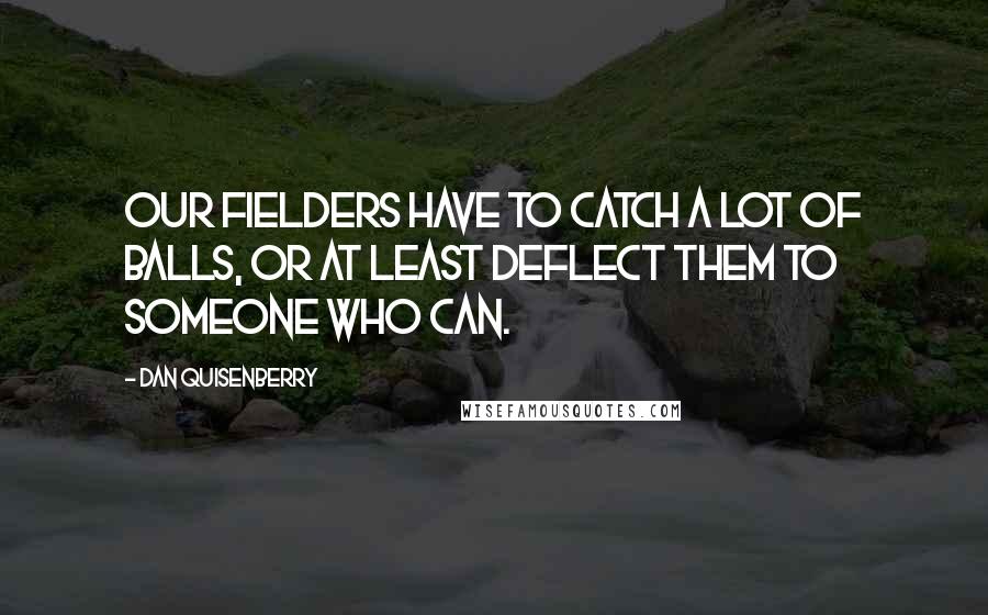 Dan Quisenberry Quotes: Our fielders have to catch a lot of balls, or at least deflect them to someone who can.