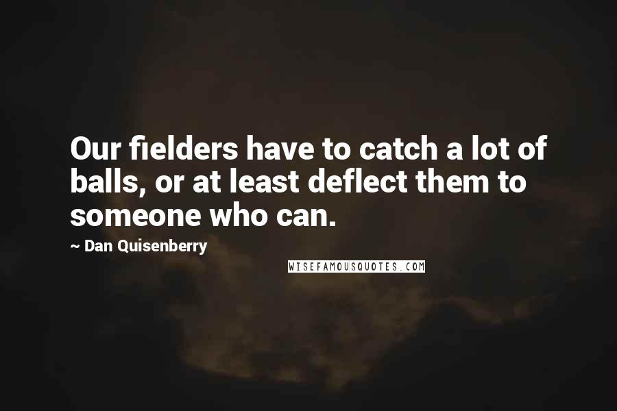 Dan Quisenberry Quotes: Our fielders have to catch a lot of balls, or at least deflect them to someone who can.