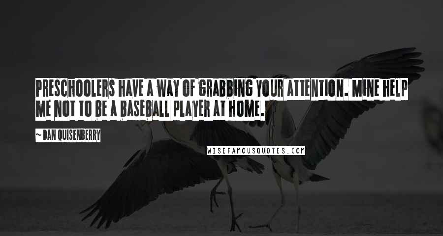 Dan Quisenberry Quotes: Preschoolers have a way of grabbing your attention. Mine help me not to be a baseball player at home.