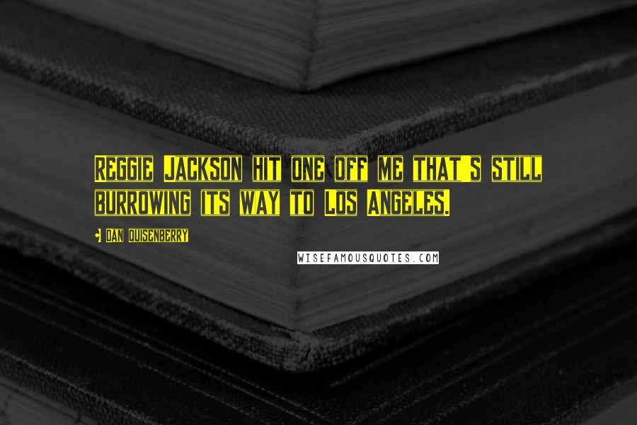Dan Quisenberry Quotes: Reggie Jackson hit one off me that's still burrowing its way to Los Angeles.