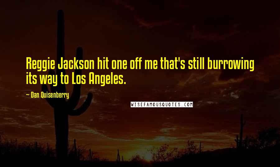 Dan Quisenberry Quotes: Reggie Jackson hit one off me that's still burrowing its way to Los Angeles.