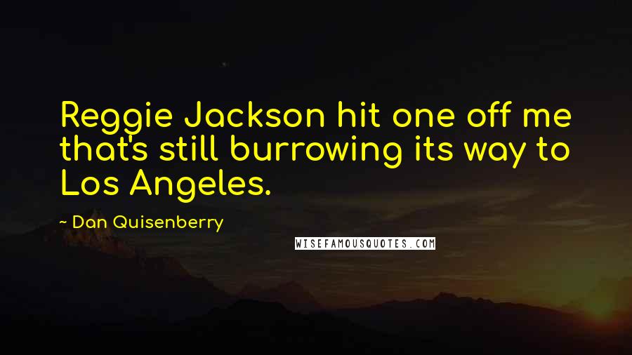 Dan Quisenberry Quotes: Reggie Jackson hit one off me that's still burrowing its way to Los Angeles.