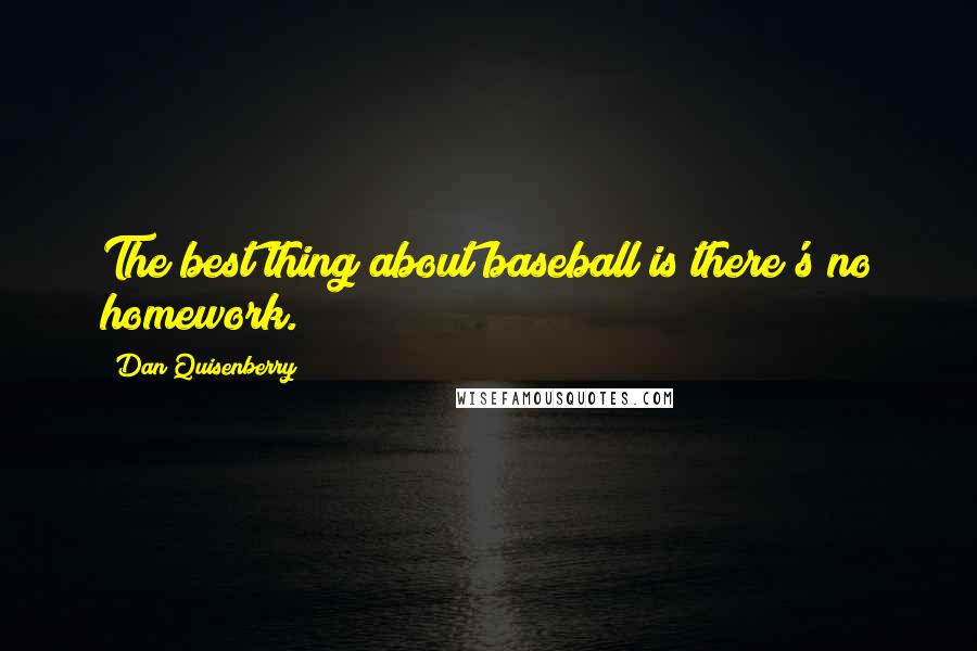 Dan Quisenberry Quotes: The best thing about baseball is there's no homework.