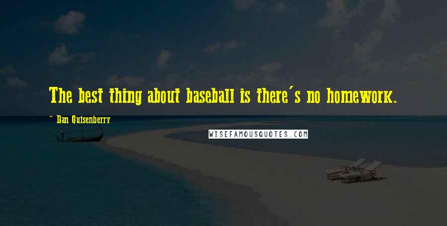 Dan Quisenberry Quotes: The best thing about baseball is there's no homework.