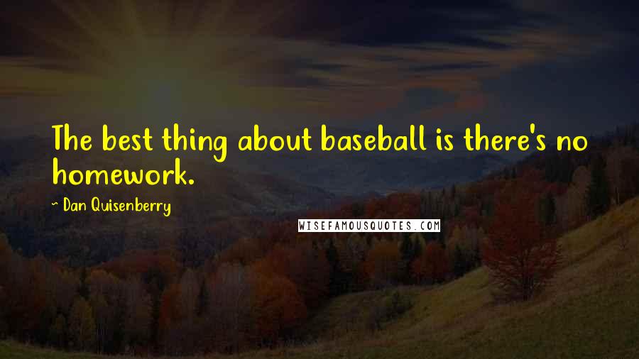 Dan Quisenberry Quotes: The best thing about baseball is there's no homework.